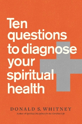 Ten Questions to Diagnose Your Spiritual Health by Donald S Whitney