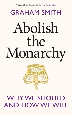 Abolish the Monarchy: Why we should and how we will by Graham Smith