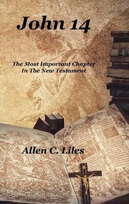 John 14: The Most Important Chapter In The New Testament by Allen C Liles