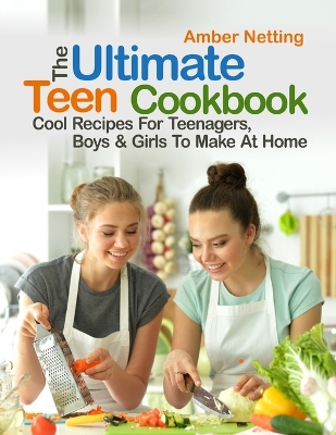 The Ultimate Teen Cookbook: Cool Recipes For Teenagers, Boys & Girls To Make At Home book