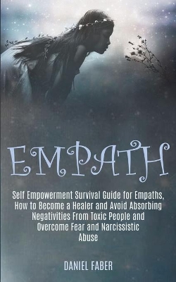 Empath: Self Empowerment Survival Guide for Empaths, How to Become a Healer and Avoid Absorbing Negativities From Toxic People and Overcome Fear and Narcissistic Abuse book