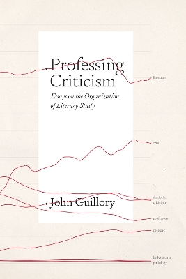 Professing Criticism: Essays on the Organization of Literary Study by Professor John Guillory