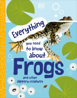 Everything You Need to Know About Frogs: And Other Slippery Creatures by DK
