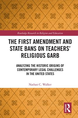 The First Amendment and State Bans on Teachers' Religious Garb: Analyzing the Historic Origins of Contemporary Legal Challenges in the United States book