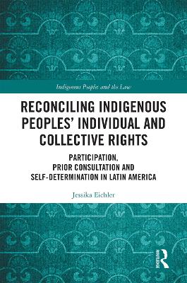 Reconciling Indigenous Peoples’ Individual and Collective Rights: Participation, Prior Consultation and Self-Determination in Latin America by Jessika Eichler