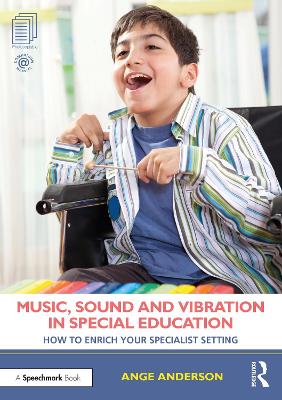 Music, Sound and Vibration in Special Education: How to Enrich Your Specialist Setting by Ange Anderson