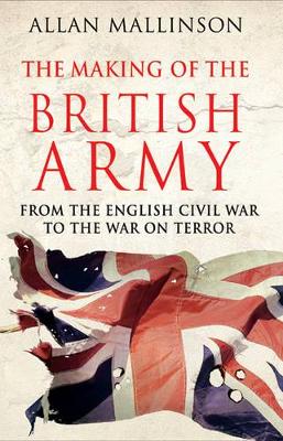 The The Making of the British Army by Allan Mallinson