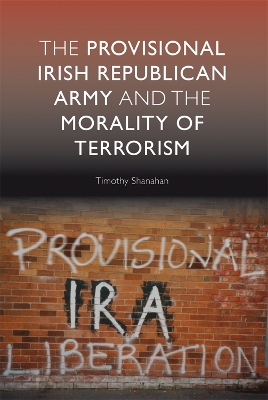 The The Provisional Irish Republican Army and the Morality of Terrorism by Timothy Shanahan