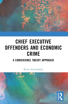 Chief Executive Offenders and Economic Crime: A Convenience Theory Approach by Petter Gottschalk