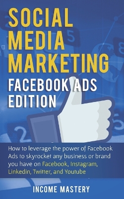 Social Media Marketing: Facebook Ads Edition: How to Leverage the Power of Facebook Ads to Skyrocket Any Business Or Brand You Have on Facebook, Instagram, LinkedIn, Twitter, and YouTube book
