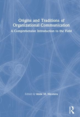 Origins and Traditions of Organizational Communication: A Comprehensive Introduction to the Field by Anne M. Nicotera