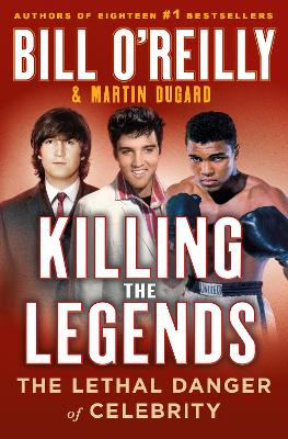 Killing the Legends: The Lethal Danger of Celebrity by Bill O'Reilly