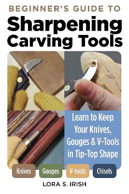 Beginner's Guide to Sharpening Carving Tools: Learn to Keep Your Knives, Gouges & V-Tools in Tip-Top Shape book