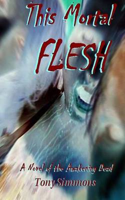 This Mortal Flesh: A Novel of the Awakening Dead book