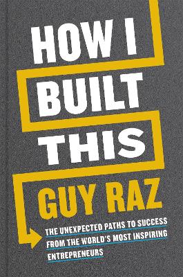 How I Built This: The Unexpected Paths to Success From the World's Most Inspiring Entrepreneurs by Guy Raz