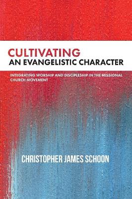 Cultivating an Evangelistic Character: Integrating Worship and Discipleship in the Missional Church Movement book