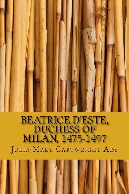 Beatrice D'Este, Duchess of Milan, 1475-1497 by Julia Mary Cartwright