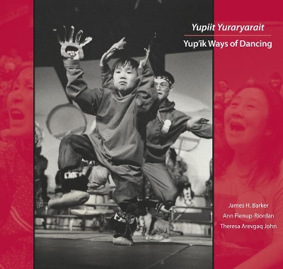 Yupiit Yuraryarait: Yup'ik Ways of Dancing by Ann Fienup-Riordan