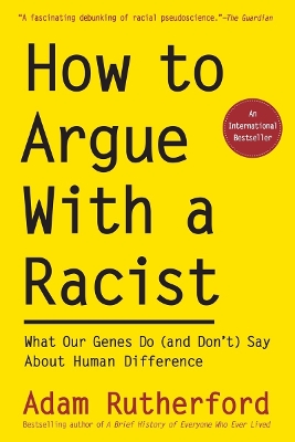 How to Argue with a Racist: What Our Genes Do (and Don't) Say about Human Difference by Adam Rutherford