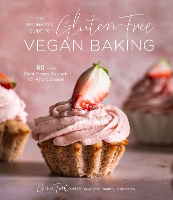 The Beginner's Guide to Gluten-Free Vegan Baking: 60 Easy Plant-Based Desserts for Any Occasion book