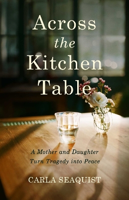 Across the Kitchen Table: A Mother and Daughter Turn Tragedy into Peace book