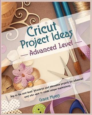 CRICUT PROJECT IDEAS -Advanced Level-: Skip to the next level! Wonderful and innovative projects for advanced users who want to create unique masterpieces. book