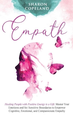 Empath: Healing People with Positive Energy is a Gift. Master Your Emotions and Set Sensitive Boundaries to Empower Cognitive, Emotional, and Compassionate Empathy by Sharon Copeland