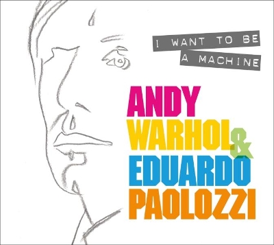 I Want to Be A Machine: Andy Warhol and Eduardo Paolozzi book