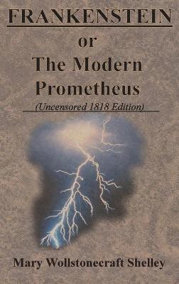 Frankenstein or the Modern Prometheus (Uncensored 1818 Edition) by Mary Wollstonecraft Shelley