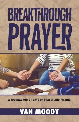 Breakthrough Prayer: A Journal for 21 Days of Prayer and Fasting book