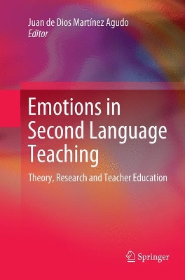 Emotions in Second Language Teaching: Theory, Research and Teacher Education by Juan de Dios Martinez Agudo