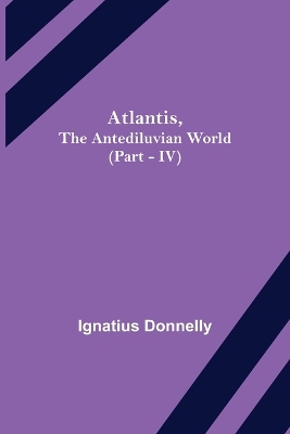 Atlantis, The Antediluvian World (Part - IV) by Ignatius Donnelly