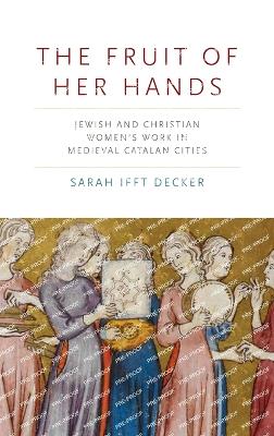 The Fruit of Her Hands: Jewish and Christian Women’s Work in Medieval Catalan Cities book
