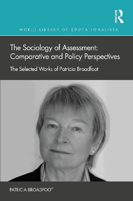The Sociology of Assessment: Comparative and Policy Perspectives: The Selected Works of Patricia Broadfoot by Patricia Broadfoot