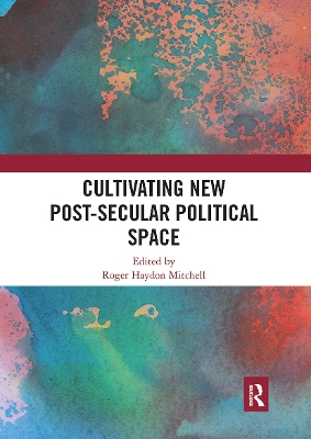 Cultivating New Post-secular Political Space by Roger Haydon Mitchell