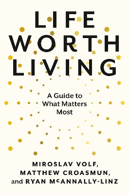 Life Worth Living: A Guide to What Matters Most by Miroslav Volf