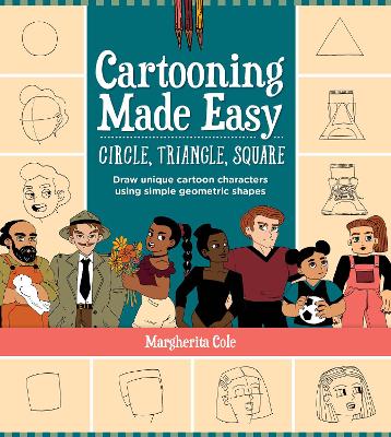 Cartooning Made Easy: Circle, Triangle, Square: Draw unique cartoon characters using simple geometric shapes by Margherita Cole