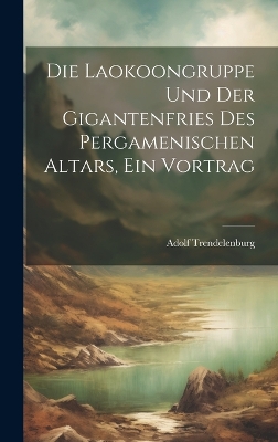 Die Laokoongruppe Und Der Gigantenfries Des Pergamenischen Altars, Ein Vortrag book