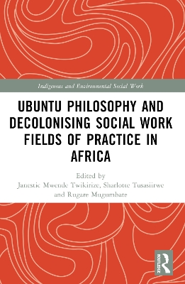 Ubuntu Philosophy and Decolonising Social Work Fields of Practice in Africa by Janestic Mwende Twikirize