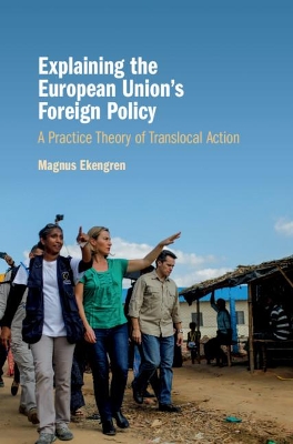 Explaining the European Union's Foreign Policy: A Practice Theory of Translocal Action book