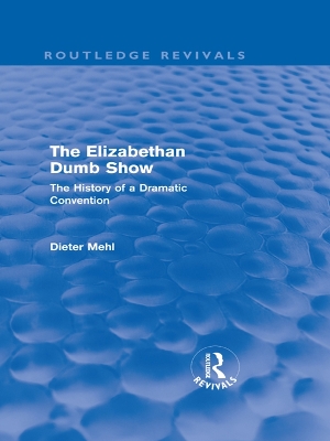 The Elizabethan Dumb Show (Routledge Revivals): The History of a Dramatic Convention by Dieter Mehl