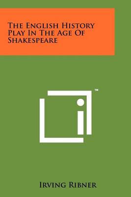 The The English History Play In The Age Of Shakespeare by Irving Ribner.