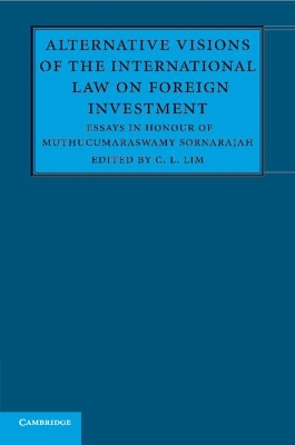 Alternative Visions of the International Law on Foreign Investment: Essays in Honour of Muthucumaraswamy Sornarajah by C. L. Lim