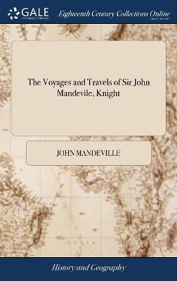 The Voyages and Travels of Sir John Mandevile, Knight: Wherein is set Down the way to the Holy Land, and to Hierusalem: as Also to the Lands of the Great Caan, and of Prestor John; to India, and Divers Other Countries by John Mandeville