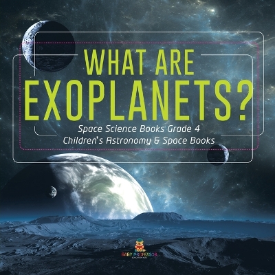 What Are Exoplanets? Space Science Books Grade 4 Children's Astronomy & Space Books by Baby Professor