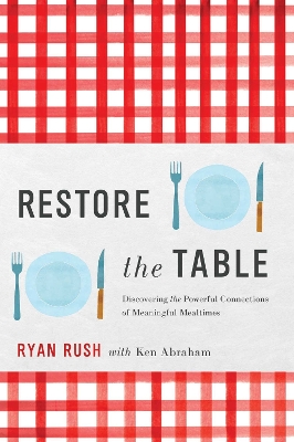 Restore the Table: Discovering the Powerful Connections of Meaningful Mealtimes book