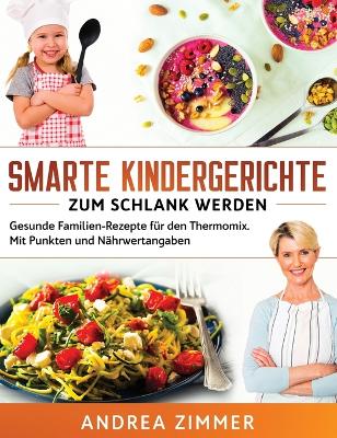 Smarte Kindergerichte zum schlank werden: Gesunde Familien-Rezepte für den Thermomix. Mit Punkten und Nährwertangaben book
