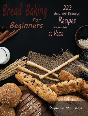 Bread Baking for Beginners: 223 Easy and Delicious Recipes You Can Make at Home book