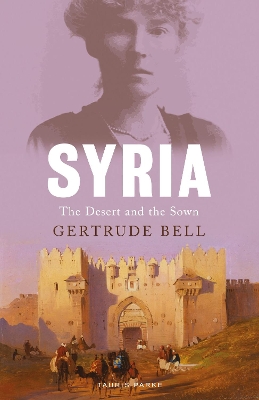 Syria: The Desert and the Sown by Gertrude Bell