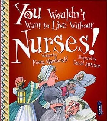 You Wouldn't Want To Live Without Nurses! by Fiona MacDonald
